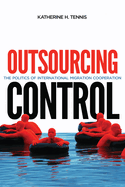 Outsourcing Control: The Politics of International Migration Cooperation Volume 13