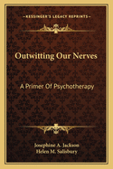 Outwitting Our Nerves a Primer of Psychotherapy