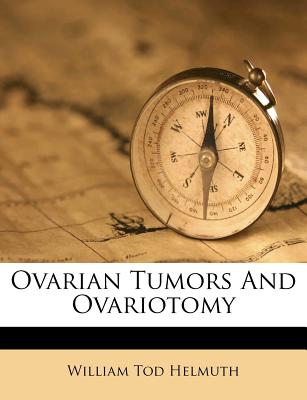 Ovarian Tumors and Ovariotomy - Helmuth, William Tod