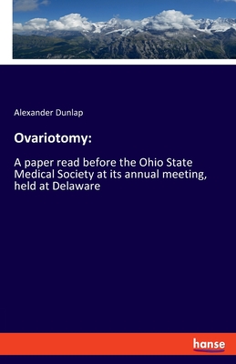 Ovariotomy: A paper read before the Ohio State Medical Society at its annual meeting, held at Delaware - Dunlap, Alexander