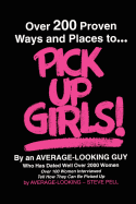 Over 200 Proven Ways and Places to Pick Up Girls by an Average-Looking Guy: Over 100 Women Interviewed Tell How They Can Be Picked Up
