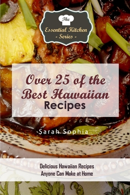 Over 25 of the BEST Hawaiian Recipes: Delicious Hawaiian Recipes Anyone Can Make at Home - Sophia, Sarah