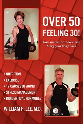 Over 50 Feeling 30! How Bioidentical Hormones Bring Your Body Back - Lee, M D William H, and Lee, William H