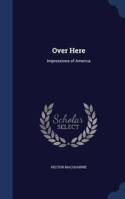 Over Here: Impressions of America - MacQuarrie, Hector