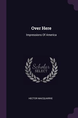 Over Here: Impressions Of America - MacQuarrie, Hector