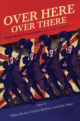 Over Here, Over There: Transatlantic Conversations on the Music of World War I - Brooks, William (Contributions by), and Bashford, Christina (Contributions by), and Magee, Gayle (Contributions by)