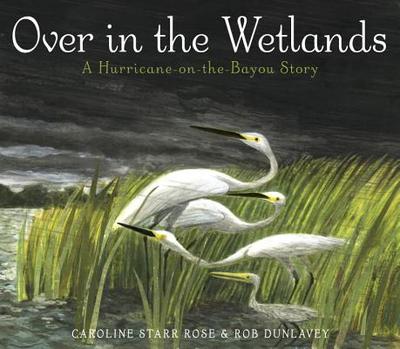 Over in the Wetlands: A Hurricane-On-The-Bayou Story - Rose, Caroline Starr