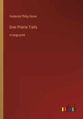 Over Prairie Trails: in large print - Grove, Frederick Philip
