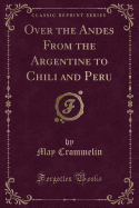 Over the Andes from the Argentine to Chili and Peru (Classic Reprint)