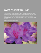 Over the Dead Line; Or, Tracked by Blood-Hounds; Giving the Author's Personal Experience During Eleven Months That He Was Confined in Pemberton, Libby, Belle Island, Andersonville, Ga., and Florence, S.C., as a Prisoner of War..