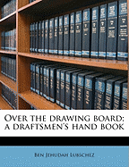 Over the Drawing Board; A Draftsmen's Hand Book
