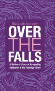 Over the Falls: A Mother's Story of Navigating Addiction & the Teenage Years