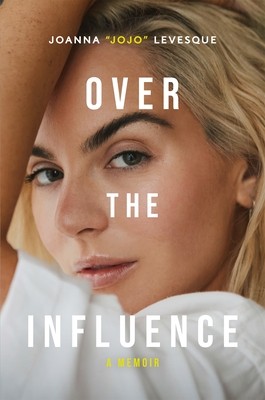 Over the Influence: The instant New York Times bestselling memoir from 'Leave (Get Out)' singer-songwriter sensation Joanna "JoJo" Levesque - Levesque, Joanna "JoJo"