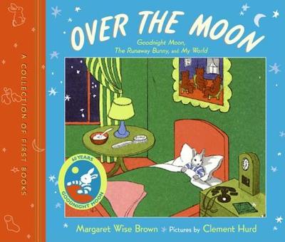 Over the Moon: A Collection of First Books; Goodnight Moon, the Runaway Bunny, and My World - Brown, Margaret Wise