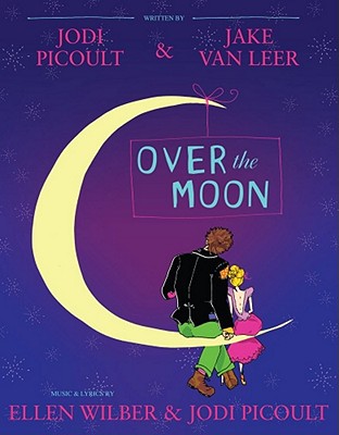 Over the Moon: A Musical Play - Picoult, Jodi, and Van Leer, Jake, and Wilber, Ellen