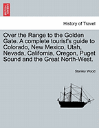 Over the Range to the Golden Gate: A Complete Tourist's Guide to Colorado, New Mexico, Utah, Nevada, California, Oregon, Puget Sound and the Great North-West