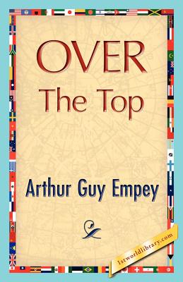 Over the Top - Empey, Arthur Guy, and Arthur Guy Empey, and 1stworld Library (Editor)