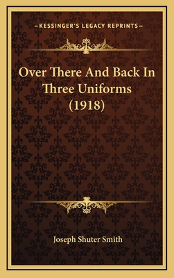 Over There and Back in Three Uniforms (1918) - Smith, Joseph Shuter