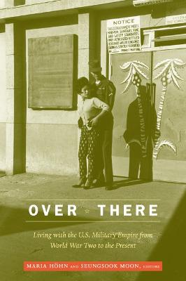 Over There: Living with the U.S. Military Empire from World War Two to the Present - Hohn, Maria (Editor), and Moon, Seungsook (Editor)