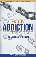 Overcome Addiction by God's Grace: 12-Steps to Freedom