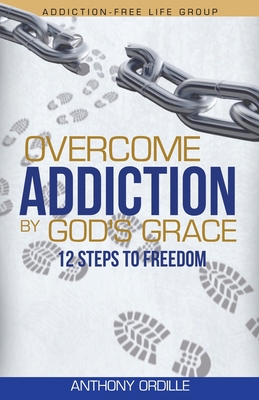 Overcome Addiction by God's Grace: 12-Steps to Freedom - Ordille, Anthony