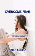 Overcome Fear: Find New Opportunities for Positive Thinking