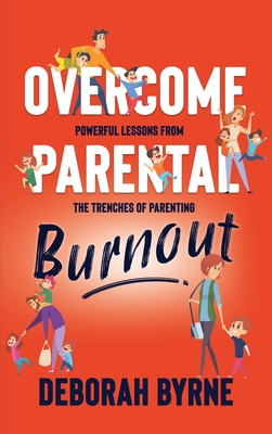 Overcome Parental Burnout: Powerful Lessons from the Trenches of Parenting - Byrne, Deborah