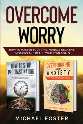 Overcome Worry: How to master your time, manage negative emotions and reach your own goals - Foster, Michael