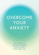 Overcome Your Anxiety: Daily Practice and Breathwork for a Calmer, Panic-Free Life