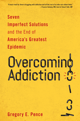 Overcoming Addiction: Seven Imperfect Solutions and the End of America's Greatest Epidemic - Pence, Gregory E