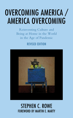 Overcoming America / America Overcoming: Reinventing Culture and Being at Home in the World in the Age of Pandemic - Rowe, Stephen C, and Marty, Martin E (Foreword by)