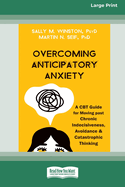 Overcoming Anticipatory Anxiety: A CBT Guide for Moving past Chronic Indecisiveness, Avoidance, and Catastrophic Thinking [Large Print 16 Pt Edition]