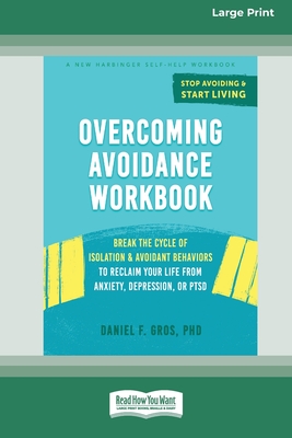 Overcoming Avoidance Workbook: Break the Cycle of Isolation and Avoidant Behaviors to Reclaim Your Life from Anxiety, Depression, or PTSD [Large Print 16 Pt Edition] - Gros, Daniel F