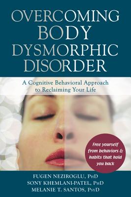 Overcoming Body Dysmorphic Disorder: A Cognitive Behavioral Approach to Reclaiming Your Life - Neziroglu, Fugen, PhD, Abbp, Abpp, and Khemlani-Patel, Sony, PhD, and Santos, Melanie T, Psyd