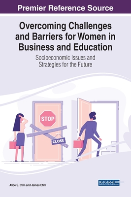 Overcoming Challenges and Barriers for Women in Business and Education: Socioeconomic Issues and Strategies for the Future - Etim, Alice S (Editor), and Etim, James (Editor)