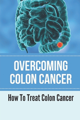 Overcoming Colon Cancer: How To Treat Colon Cancer: Understanding Colorectal Cancer - Albertson, Ike