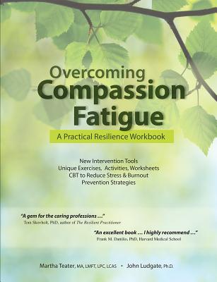 Overcoming Compassion Fatigue: A Practical Resilience Workbook - Teater, Martha, and Ludgate, John