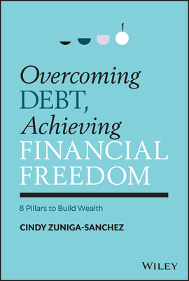 Overcoming Debt, Achieving Financial Freedom: 8 Pillars to Build Wealth - Zuniga-Sanchez, Cindy