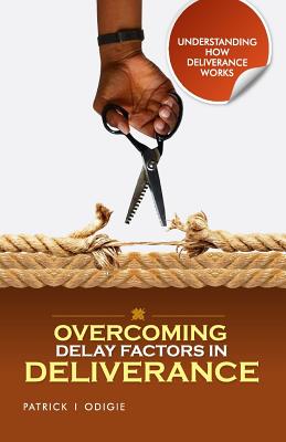 Overcoming Delay Factors in Deliverance: understanding how Deliverance works series - Odigie, Patrick Ighodalo