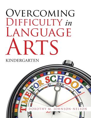 Overcoming Difficulty in Language Arts: Kindergarten - Johnson-Nelson, Dorothy M