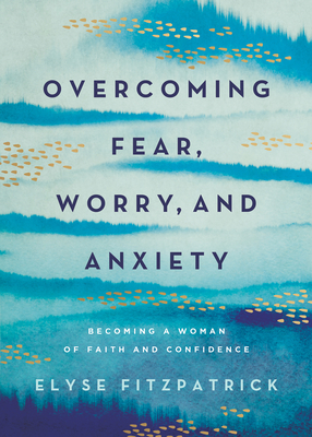 Overcoming Fear, Worry, and Anxiety: Becoming a Woman of Faith and Confidence - Fitzpatrick, Elyse