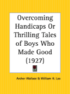 Overcoming Handicaps or Thrilling Tales of Boys Who Made Good - Wallace, Archer, and Lax, William H (Introduction by)