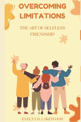 Overcoming Limitations: THE ART OF SELFLESS FRIENDSHIPS.: Unlocking Sincere Relationships for Both Extroverts and Introverts. - Lakewood, Evelyn