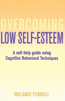 Overcoming Low Self-Esteem: A Self-Help Guide Using Cognitive Behavioral Techniques - Fennell, Melanie, PhD
