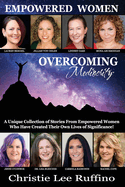 Overcoming Mediocrity - Empowered Women: A Unique Collection of Stories from Empowered Women Who Have Created Their Own Lives of Significance!