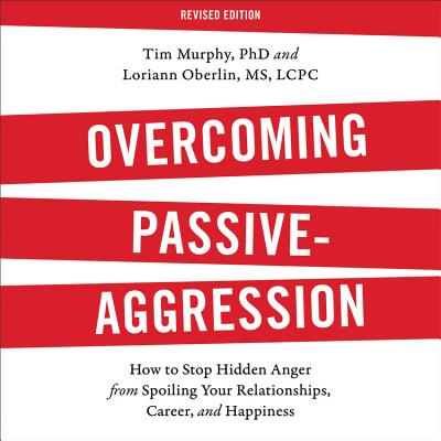 Overcoming Passive-Aggression, Revised Edition: How to Stop Hidden Anger from Spoiling Your Relationships, Career, and Happiness - Murphy, Tim, Dr., and Oberlin MS Lcpc, Loriann, and Coleman, Peter (Read by)
