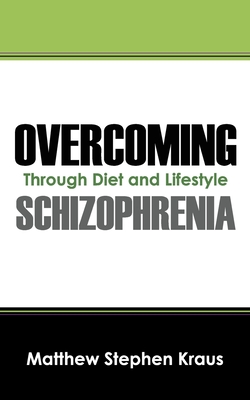 Overcoming Schizophrenia: Through Diet and Lifestyle - Kraus, Matthew Stephen