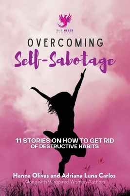 Overcoming Self-Sabotage: 11 Stories on How to Get Rid of Destructive Habits - Olivas, Hanna