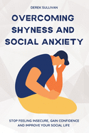 Overcoming Shyness and Social Anxiety: Stop Feeling Insecure, Gain Confidence and Improve Your Social Life
