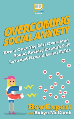 Overcoming Social Anxiety: How a Once Shy Girl Overcame Social Anxiety through Self Love and Natural Social Skills - McComb, Robyn, and Howexpert